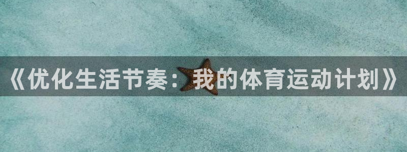 尊龙官网下载招商：《优化生活节奏：我的体育运动计划》