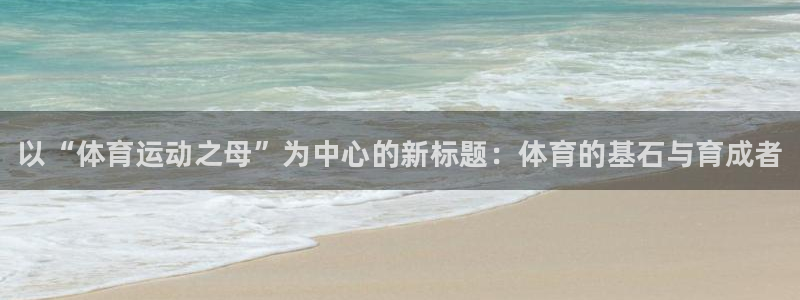 尊龙官方正版app官网：以“体育运动之母”为中心的新