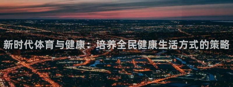 尊龙官方正版app娱乐首页官网下载：新时代体育与健康
