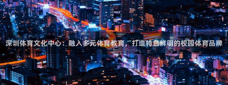 尊龙官网下载平台是正规平台吗：深圳体育文化中心：融入