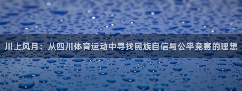 尊龙官网下载平台假的吗是真的吗：川上风月：从四川体育运动中寻