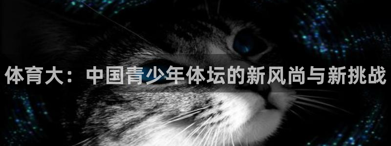 尊龙官方正版app娱乐平台：体育大：中国青少年体坛的