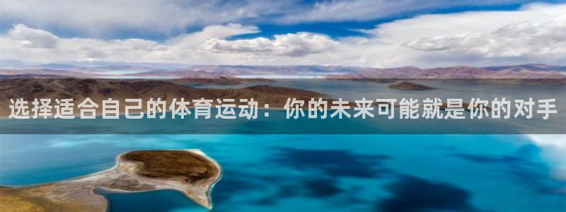 尊龙官网下载平台是正规平台吗知乎：选择适合自己的体育运动：你