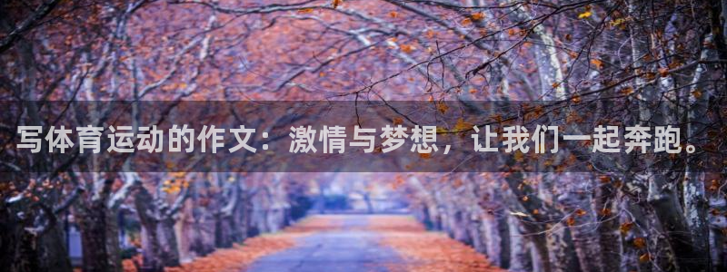 尊龙官方正版app五金厂：写体育运动的作文：激情与梦想，让我