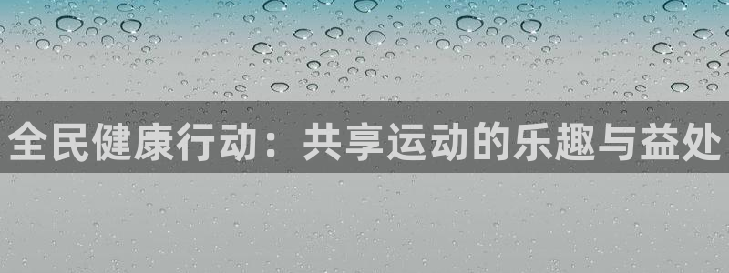 尊龙官网下载招商电话是多少号码：全民健康行动：共享运