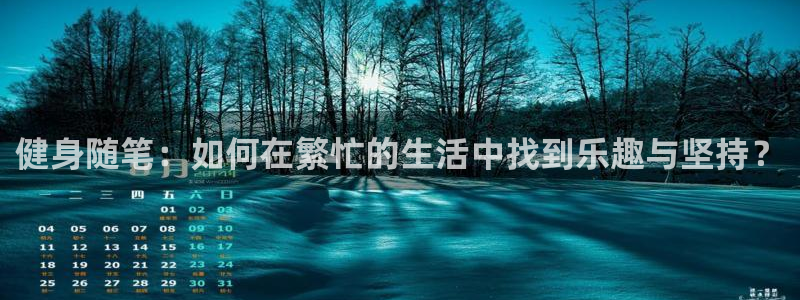 尊龙官方集团官网：健身随笔：如何在繁忙的生活中找到乐