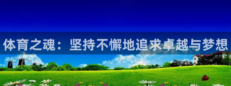 尊龙官网下载招商电话：体育之魂：坚持不懈地追求卓越与