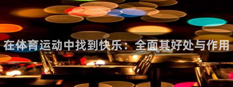 尊龙官网下载联系电话：在体育运动中找到快乐：全面其好