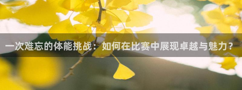 尊龙官网下载平台APP：一次难忘的体能挑战：如何在比赛中展现