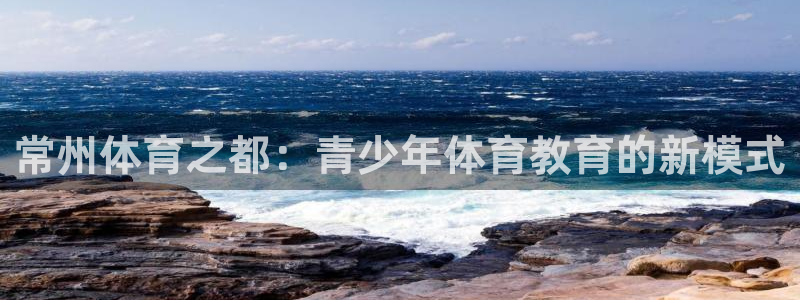 德国尊龙官方正版app集团：常州体育之都：青少年体育教育的新