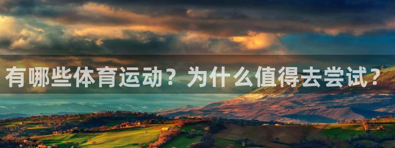 尊龙官网下载招商电话地址是多少：有哪些体育运动？为什么值得去