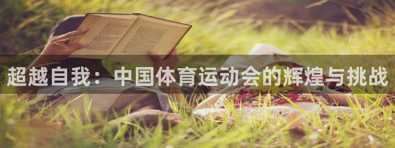 尊龙官方平台体育：超越自我：中国体育运动会的辉煌与挑战