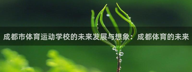 尊龙凯时就是赢：成都市体育运动学校的