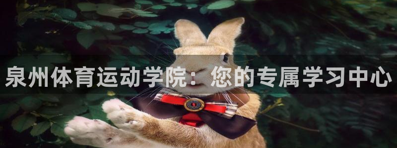  尊龙凯时关闭游戏账号多久恢复好：泉州体育运动学院：您的专属学