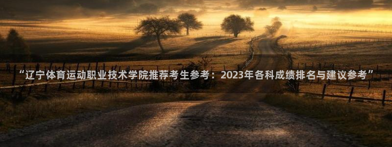 尊龙凯时登录首页：“辽宁体育运动职业技术学院推荐考生参考：2