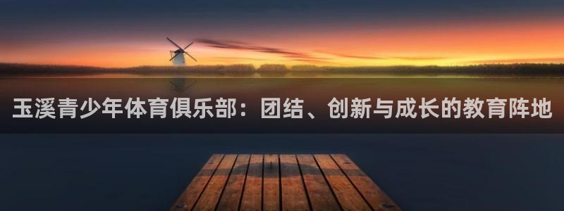 尊龙d88下载：玉溪青少年体育俱乐部：团结、创新与成长的教育