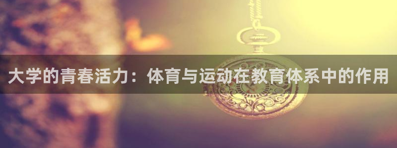 ag九游会官网尊龙：大学的青春活力：